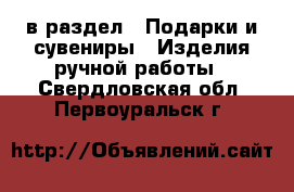  в раздел : Подарки и сувениры » Изделия ручной работы . Свердловская обл.,Первоуральск г.